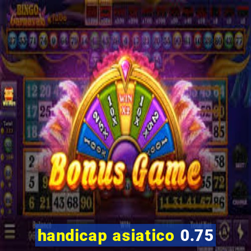 handicap asiatico 0.75